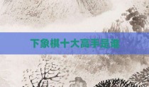 下象棋十大高手是谁