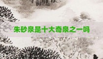 朱砂泉是十大奇泉之一吗