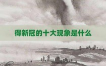 得新冠的十大现象是什么