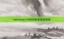 windows10如何安装指纹驱动