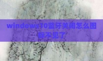 windows10蓝牙关闭怎么图标不见了