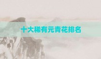 十大稀有元青花排名
