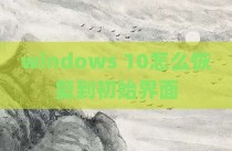 windows 10怎么恢复到初始界面