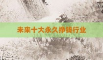 未来十大永久挣钱行业