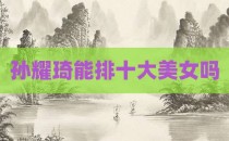 孙耀琦能排十大美女吗