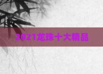2021龙珠十大精品
