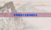 天帝炼出十大金乌是什么