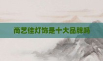 尚艺佳灯饰是十大品牌吗