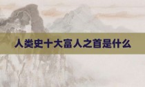 人类史十大富人之首是什么