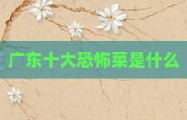 广东十大恐怖菜是什么