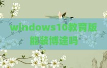 windows10教育版能装博途吗