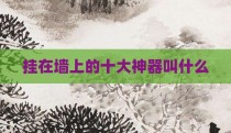 挂在墙上的十大神器叫什么