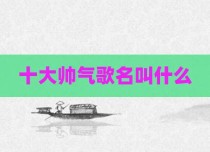 十大帅气歌名叫什么