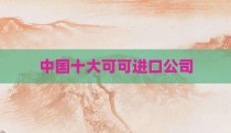 中国十大可可进口公司