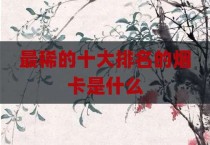 最稀的十大排名的烟卡是什么