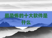 最恐怖的十大软件是什么