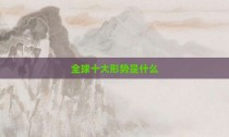 全球十大形势是什么