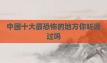 中国十大最恐怖的地方你听说过吗