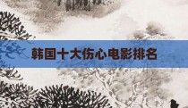 韩国十大伤心电影排名
