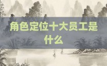角色定位十大员工是什么