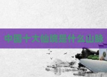 中国十大仙境是什么山脉