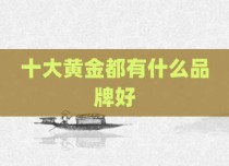 十大黄金都有什么品牌好