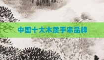 中国十大木质手串品牌