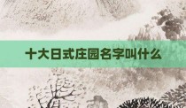 十大日式庄园名字叫什么