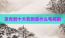 含光剑十大名剑是什么电视剧