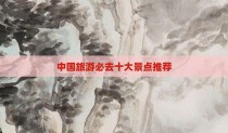 中国旅游必去十大景点推荐