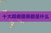 十大顽瘴痼疾都是什么