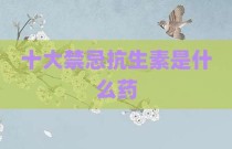 十大禁忌抗生素是什么药