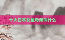 十大日本女星母亲叫什么
