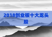 2018创业板十大龙头股