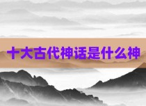 十大古代神话是什么神