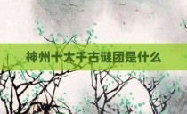 神州十大千古谜团是什么