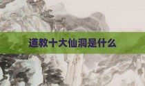 道教十大仙洞是什么