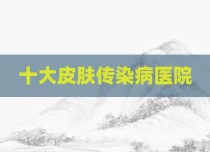 十大皮肤传染病医院