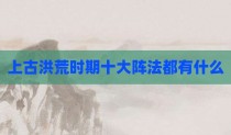 上古洪荒时期十大阵法都有什么