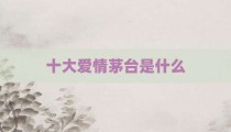 十大爱情茅台是什么