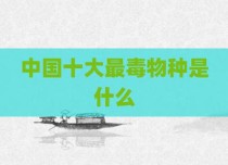 中国十大最毒物种是什么