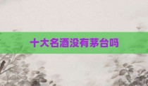 十大名酒没有茅台吗