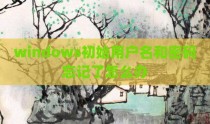 windows初始用户名和密码忘记了怎么办