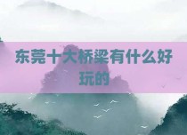 东莞十大桥梁有什么好玩的
