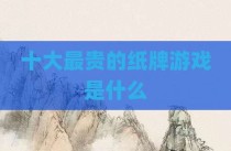 十大最贵的纸牌游戏是什么