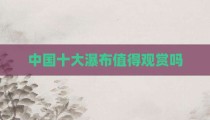 中国十大瀑布值得观赏吗