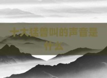 十大猛兽叫的声音是什么