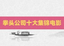 拳头公司十大集锦电影