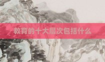 教育的十大层次包括什么