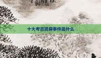 十大考古灵异事件是什么